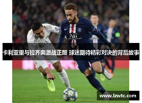 卡利亚里与拉齐奥激战正酣 球迷期待精彩对决的背后故事 卡利亚里与拉齐奥激战正酣 球迷期待精彩对决的背后故事