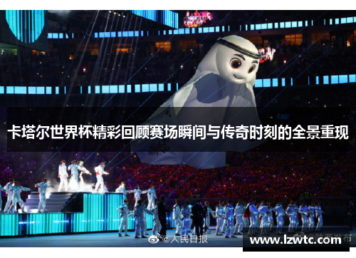 卡塔尔世界杯精彩回顾赛场瞬间与传奇时刻的全景重现 卡塔尔世界杯精彩回顾赛场瞬间与传奇时刻的全景重现