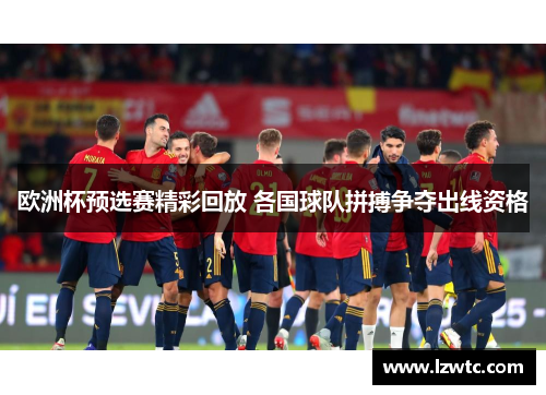 欧洲杯预选赛精彩回放 各国球队拼搏争夺出线资格 欧洲杯预选赛精彩回放 各国球队拼搏争夺出线资格