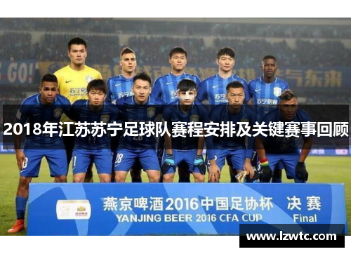 2018年江苏苏宁足球队赛程安排及关键赛事回顾 2018年江苏苏宁足球队赛程安排及关键赛事回顾