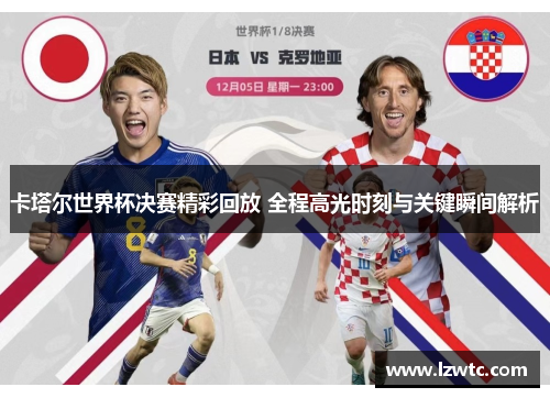 卡塔尔世界杯决赛精彩回放 全程高光时刻与关键瞬间解析 卡塔尔世界杯决赛精彩回放 全程高光时刻与关键瞬间解析