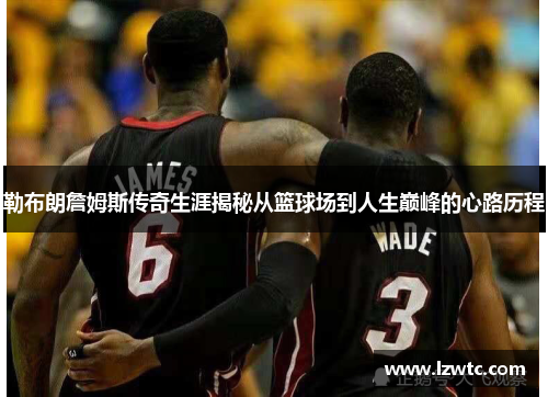 勒布朗詹姆斯传奇生涯揭秘从篮球场到人生巅峰的心路历程 勒布朗詹姆斯传奇生涯揭秘从篮球场到人生巅峰的心路历程