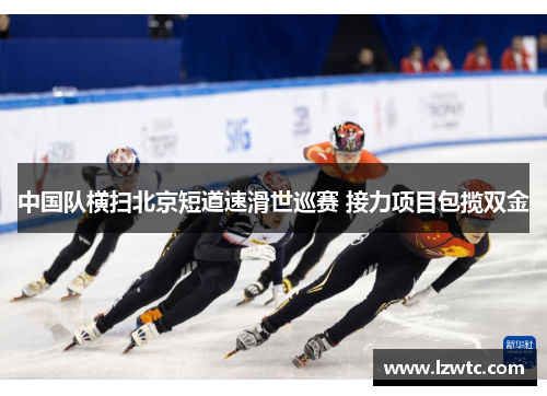 中国队横扫北京短道速滑世巡赛 接力项目包揽双金 中国队横扫北京短道速滑世巡赛 接力项目包揽双金