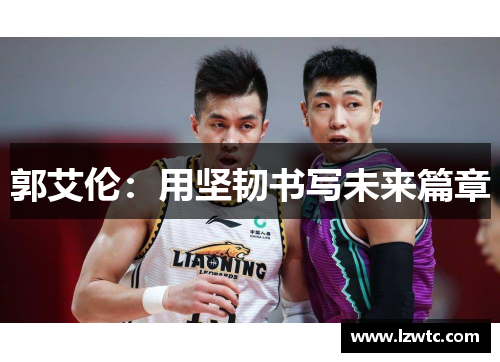 郭艾伦:用坚韧书写未来篇章 郭艾伦:用坚韧书写未来篇章