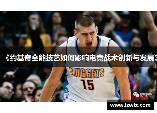 《约基奇全能技艺如何影响电竞战术创新与发展》 《约基奇全能技艺如何影响电竞战术创新与发展》