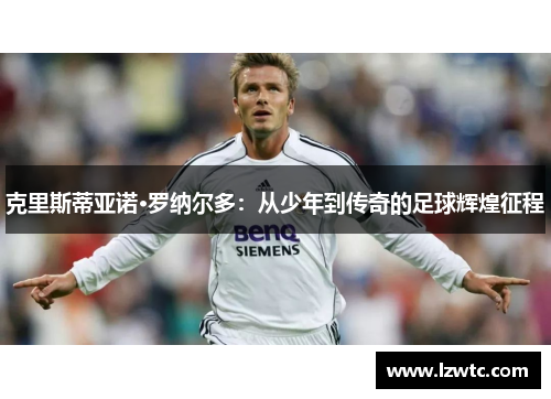 克里斯蒂亚诺·罗纳尔多:从少年到传奇的足球辉煌征程 克里斯蒂亚诺·罗纳尔多:从少年到传奇的足球辉煌征程