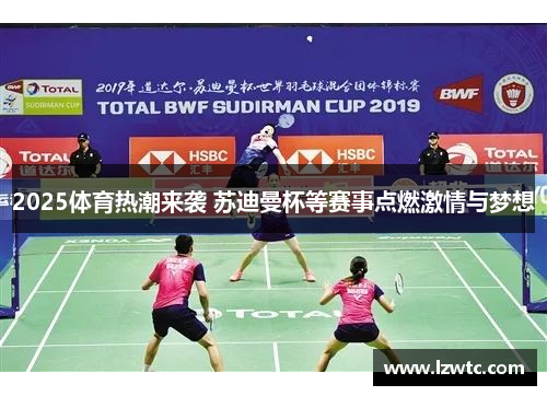 2025体育热潮来袭 苏迪曼杯等赛事点燃激情与梦想 2025体育热潮来袭 苏迪曼杯等赛事点燃激情与梦想