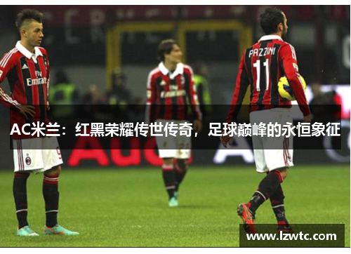 AC米兰：红黑荣耀传世传奇，足球巅峰的永恒象征
