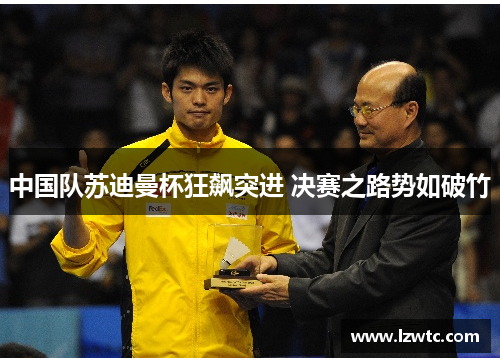 中国队苏迪曼杯狂飙突进 决赛之路势如破竹 中国队苏迪曼杯狂飙突进 决赛之路势如破竹