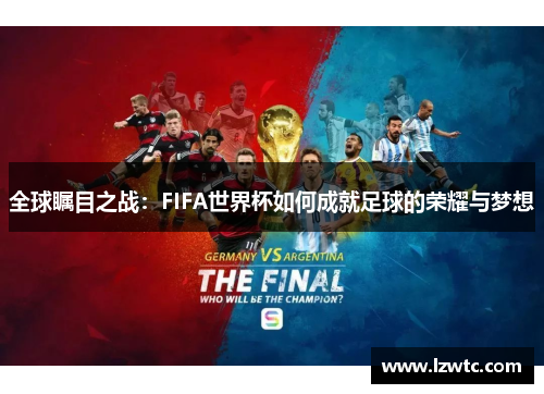 全球瞩目之战：FIFA世界杯如何成就足球的荣耀与梦想
