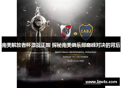 南美解放者杯激战正酣 探秘南美俱乐部巅峰对决的背后