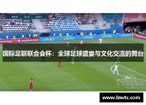 国际足联联合会杯：全球足球盛宴与文化交流的舞台
