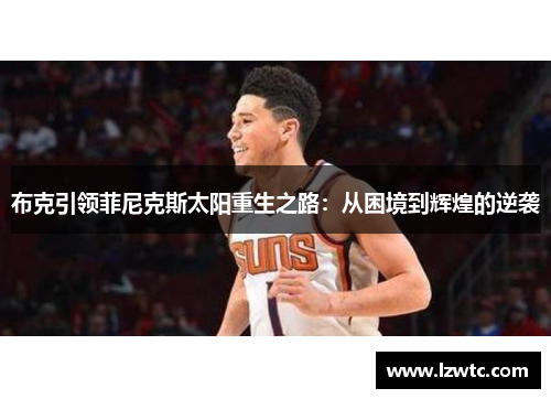 布克引领菲尼克斯太阳重生之路：从困境到辉煌的逆袭