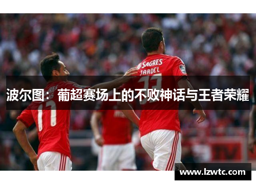 波尔图：葡超赛场上的不败神话与王者荣耀