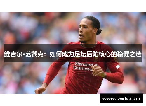 维吉尔·范戴克：如何成为足坛后防核心的稳健之选