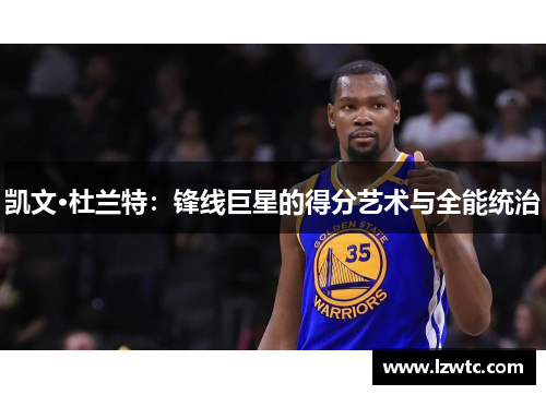 凯文·杜兰特：锋线巨星的得分艺术与全能统治