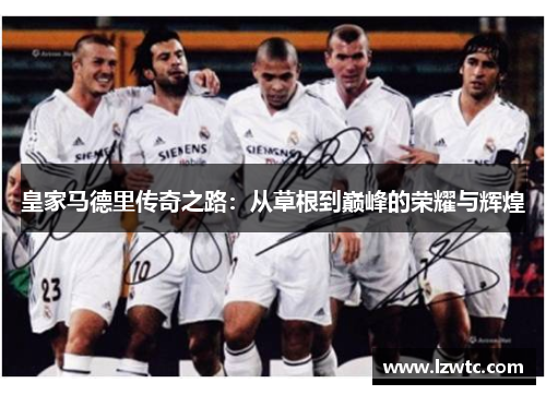 皇家马德里传奇之路：从草根到巅峰的荣耀与辉煌