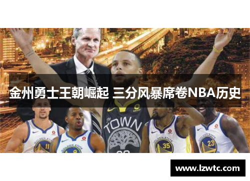 金州勇士王朝崛起 三分风暴席卷NBA历史 金州勇士王朝崛起 三分风暴席卷NBA历史