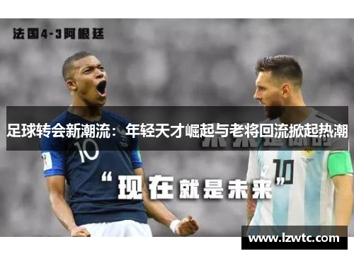 足球转会新潮流：年轻天才崛起与老将回流掀起热潮