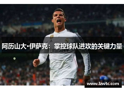 阿历山大·伊萨克：掌控球队进攻的关键力量