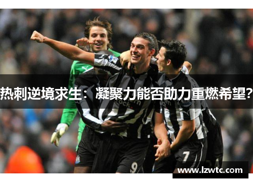 热刺逆境求生：凝聚力能否助力重燃希望？