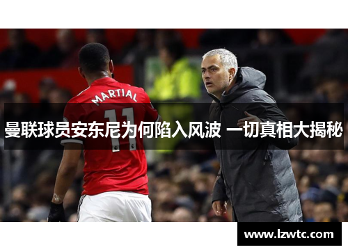 曼联球员安东尼为何陷入风波 一切真相大揭秘