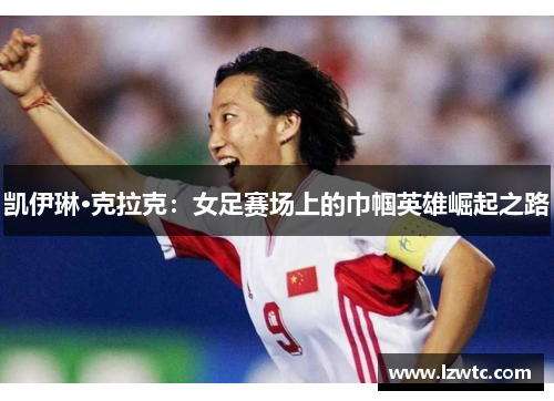 凯伊琳·克拉克：女足赛场上的巾帼英雄崛起之路