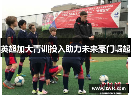 英超加大青训投入助力未来豪门崛起