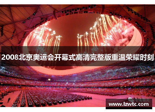 2008北京奥运会开幕式高清完整版重温荣耀时刻
