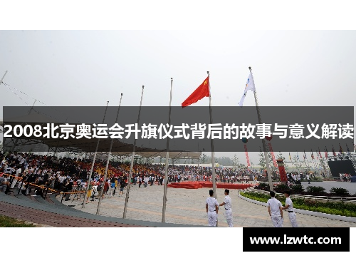 2008北京奥运会升旗仪式背后的故事与意义解读