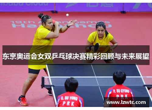 东京奥运会女双乒乓球决赛精彩回顾与未来展望