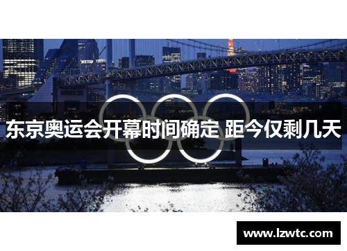 东京奥运会开幕时间确定 距今仅剩几天