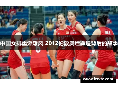 中国女排重燃雄风 2012伦敦奥运辉煌背后的故事 中国女排重燃雄风 2012伦敦奥运辉煌背后的故事